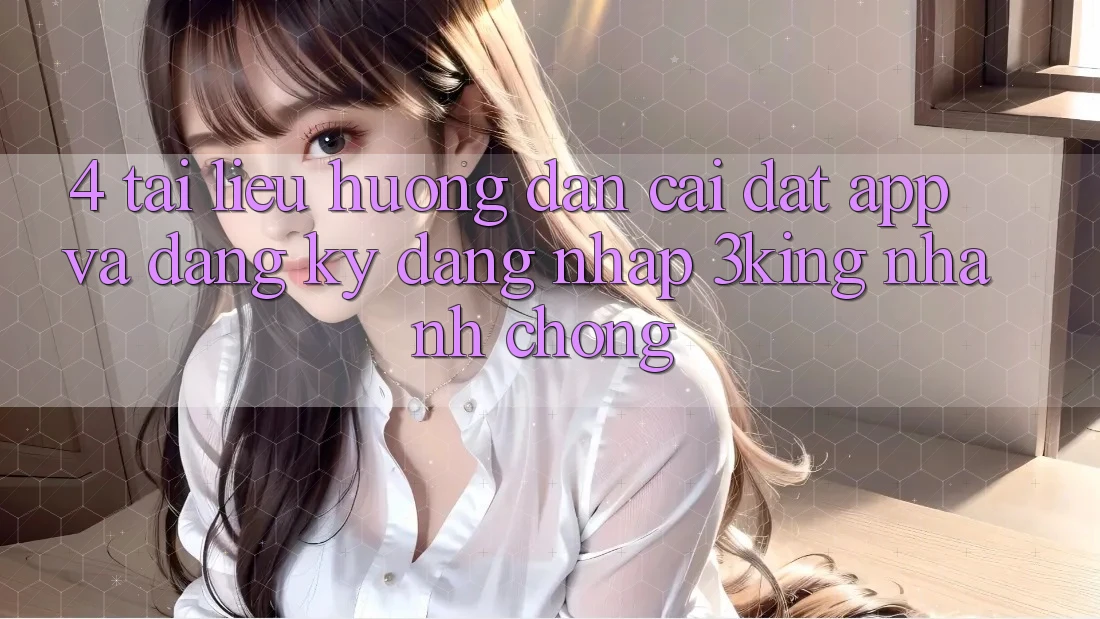 4. Tài liệu hướng dẫn Cài đặt App Và Đăng Ký, Đăng Nhập 3king Nhanh Chóng