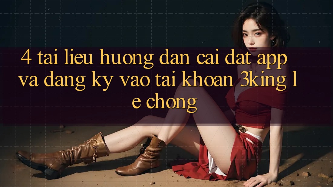 4. Tài liệu hướng dẫn Cài đặt App Và Đăng Ký, Vào tài khoản 3king Lẹ Chóng