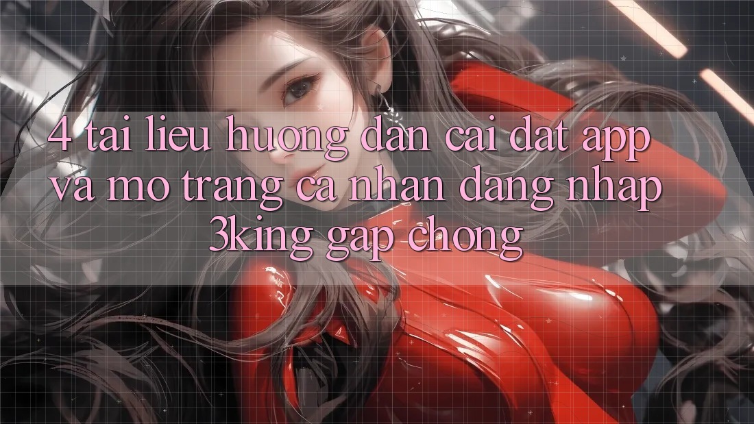 4. Tài liệu hướng dẫn Cài đặt App Và Mở trang cá nhân, Đăng Nhập 3king Gấp Chóng
