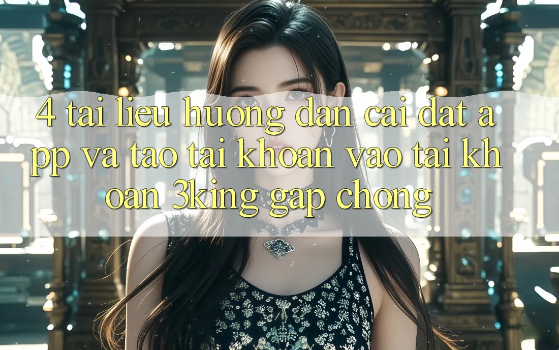 4. Tài liệu hướng dẫn Cài đặt App Và Tạo tài khoản, Vào tài khoản 3king Gấp Chóng
