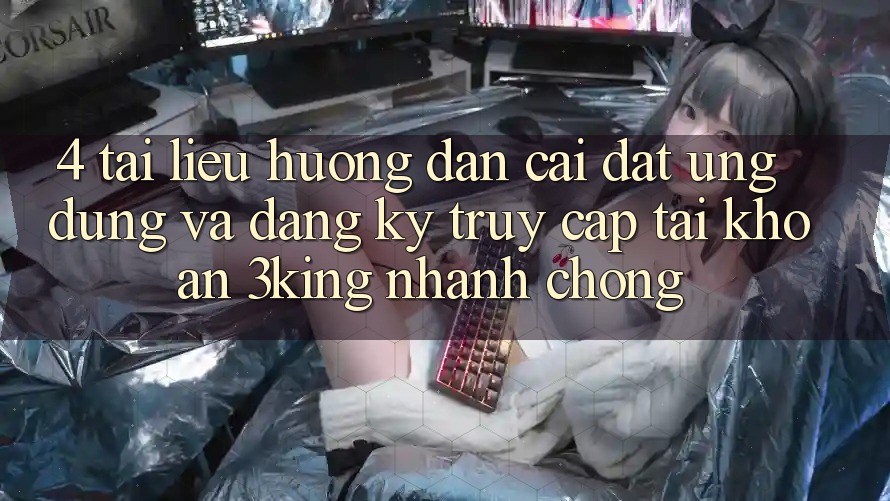 4. Tài liệu hướng dẫn Cài đặt Ứng dụng Và Đăng Ký, Truy cập tài khoản 3king Nhanh chóng