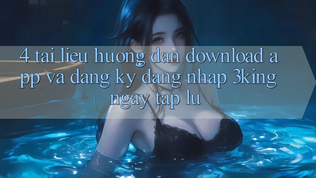 4. Tài liệu hướng dẫn Download App Và Đăng Ký, Đăng Nhập 3king Ngay tắp lự