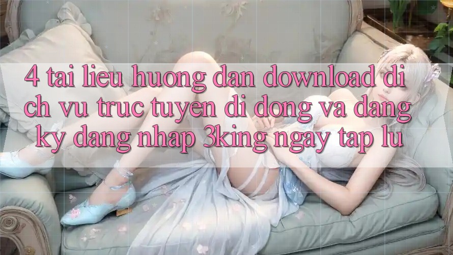 4. Tài liệu hướng dẫn Download Dịch vụ trực tuyến di động Và Đăng Ký, Đăng Nhập 3king Ngay tắp lự