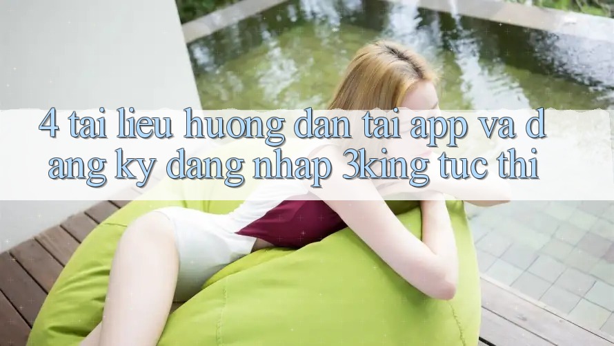 4. Tài liệu hướng dẫn Tải App Và Đăng Ký, Đăng Nhập 3king Tức thì