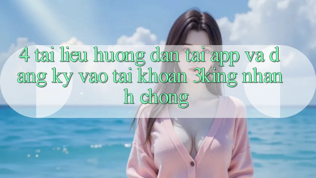 4. Tài liệu hướng dẫn Tải App Và Đăng Ký, Vào tài khoản 3king Nhanh Chóng