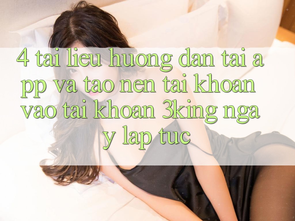 4. Tài liệu hướng dẫn Tải App Và Tạo nên tài khoản, Vào tài khoản 3king Ngay lập tức