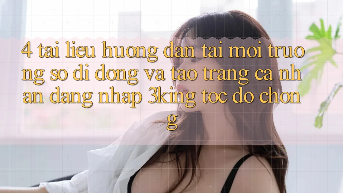 4. Tài liệu hướng dẫn Tải Môi trường số di động Và Tạo trang cá nhân, Đăng Nhập 3king Tốc độ Chóng