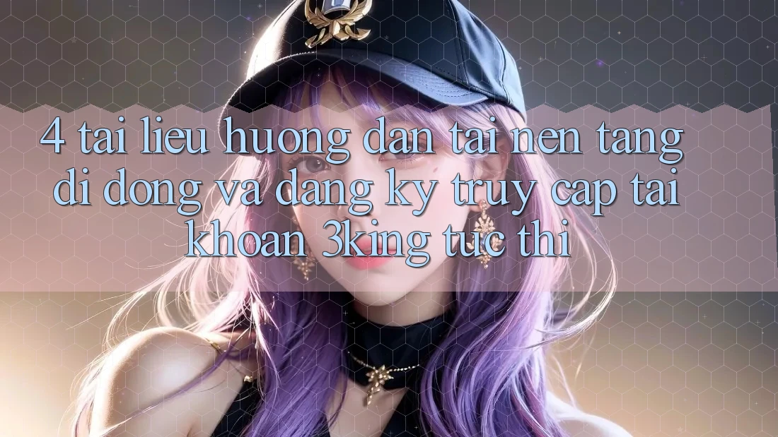 4. Tài liệu hướng dẫn Tải Nền tảng di động Và Đăng Ký, Truy cập tài khoản 3king Tức thì