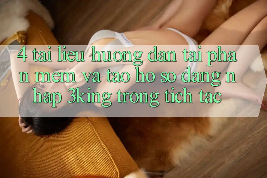4. Tài liệu hướng dẫn Tải Phần mềm Và Tạo hồ sơ, Đăng Nhập 3king Trong tích tắc