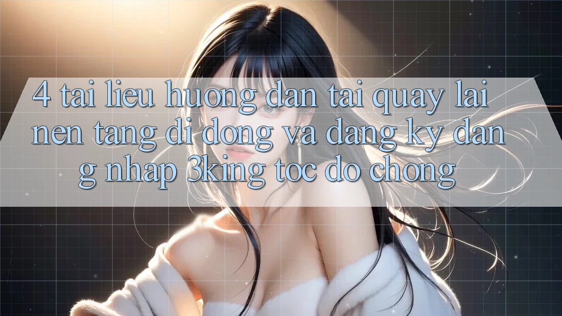 4. Tài liệu hướng dẫn Tải quay lại Nền tảng di động Và Đăng Ký, Đăng Nhập 3king Tốc độ Chóng