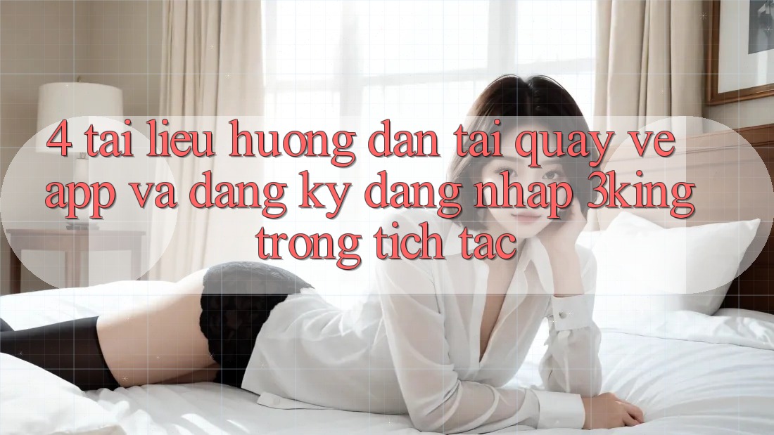 4. Tài liệu hướng dẫn Tải quay về App Và Đăng Ký, Đăng Nhập 3king Trong tích tắc