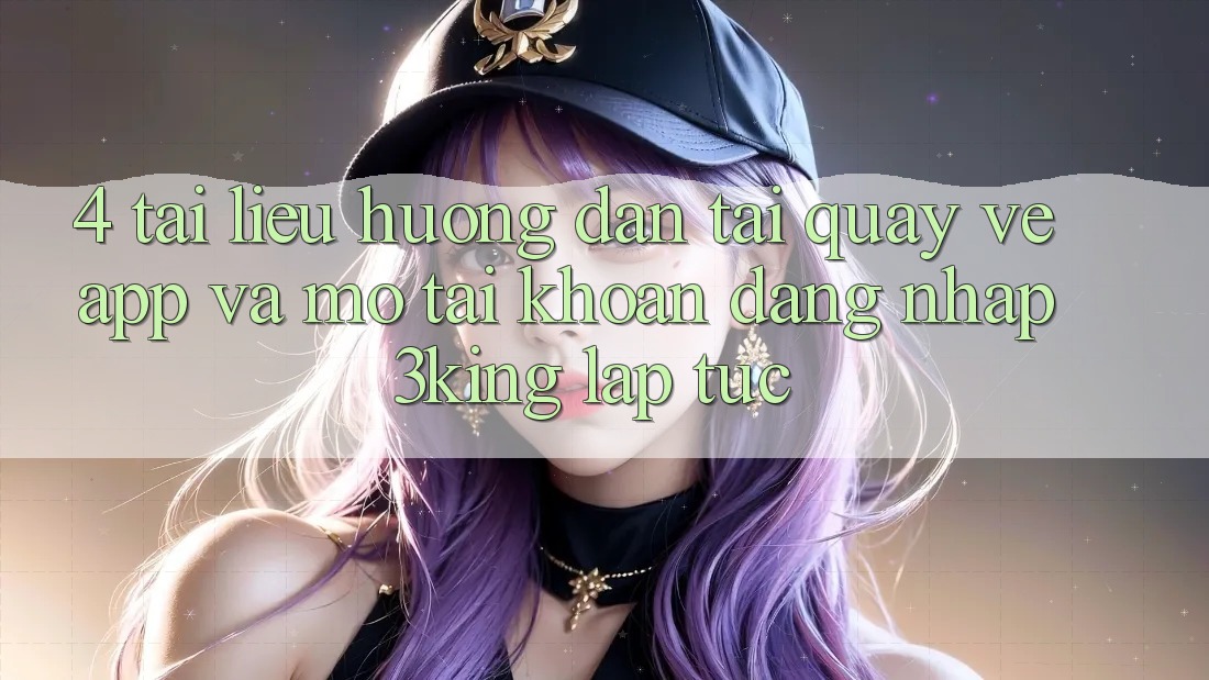 4. Tài liệu hướng dẫn Tải quay về App Và Mở tài khoản, Đăng Nhập 3king Lập tức