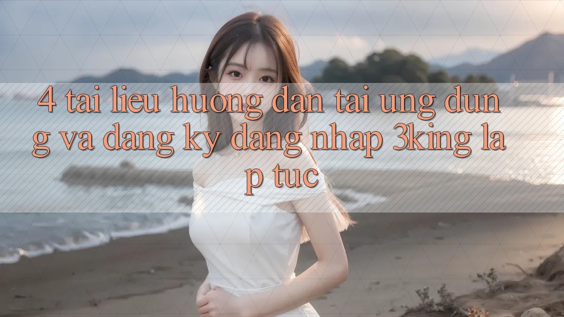 4. Tài liệu hướng dẫn Tải Ứng dụng Và Đăng Ký, Đăng Nhập 3king Lập tức