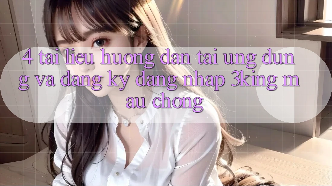 4. Tài liệu hướng dẫn Tải Ứng dụng Và Đăng Ký, Đăng Nhập 3king Mau Chóng
