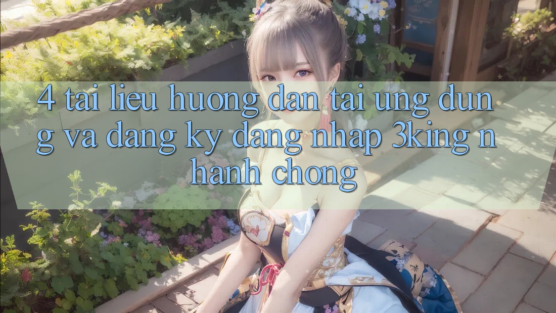 4. Tài liệu hướng dẫn Tải Ứng dụng Và Đăng Ký, Đăng Nhập 3king Nhanh Chóng