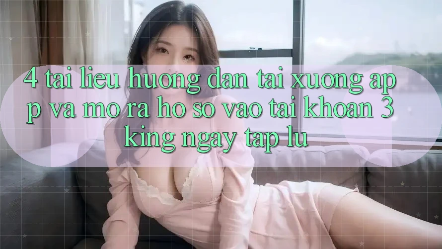 4. Tài liệu hướng dẫn Tải xuống App Và Mở ra hồ sơ, Vào tài khoản 3king Ngay tắp lự