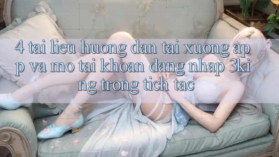 4. Tài liệu hướng dẫn Tải xuống App Và Mở tài khoản, Đăng Nhập 3king Trong tích tắc