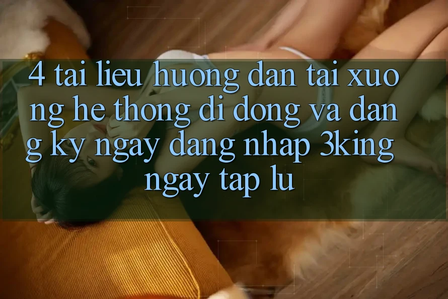 4. Tài liệu hướng dẫn Tải xuống Hệ thống di động Và Đăng ký ngay, Đăng Nhập 3king Ngay tắp lự