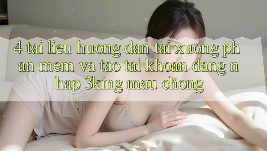 4. Tài liệu hướng dẫn Tải xuống Phần mềm Và Tạo tài khoản, Đăng Nhập 3king Mau Chóng