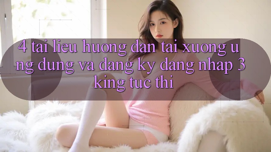 4. Tài liệu hướng dẫn Tải xuống Ứng dụng Và Đăng Ký, Đăng Nhập 3king Tức thì