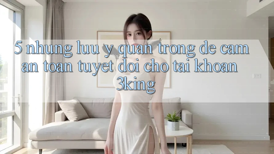5. Những Lưu Ý Quan Trọng Để Cầm An Toàn Tuyệt Đối Cho Tài Khoản 3king