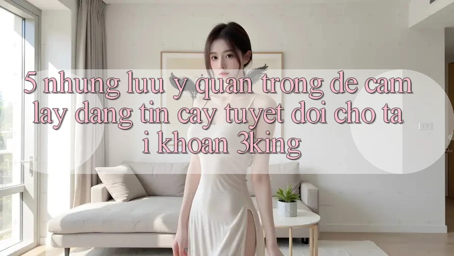 5. Những Lưu Ý Quan Trọng Để Cầm lấy Đáng tin cậy Tuyệt Đối Cho Tài Khoản 3king