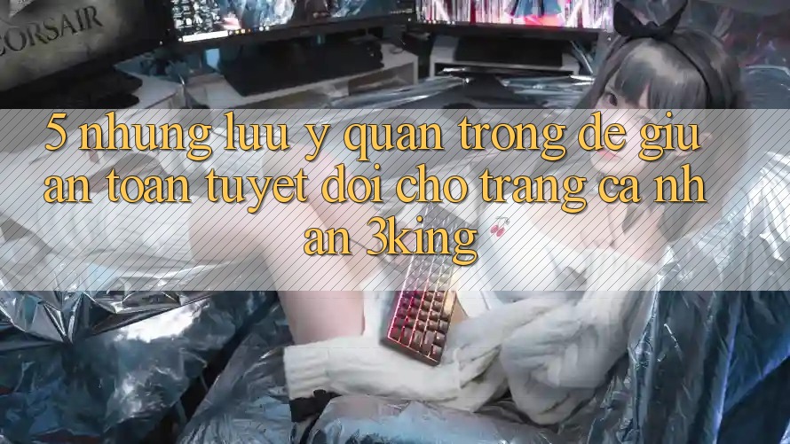 5. Những Lưu Ý Quan Trọng Để Giữ An Toàn Tuyệt Đối Cho Trang cá nhân 3king