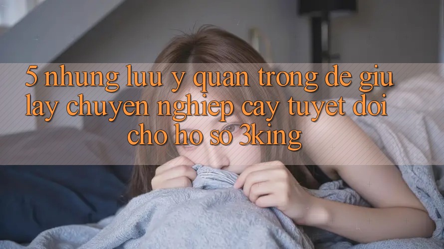 5. Những Lưu Ý Quan Trọng Để Giữ lấy Chuyên nghiệp cậy Tuyệt Đối Cho Hồ sơ 3king