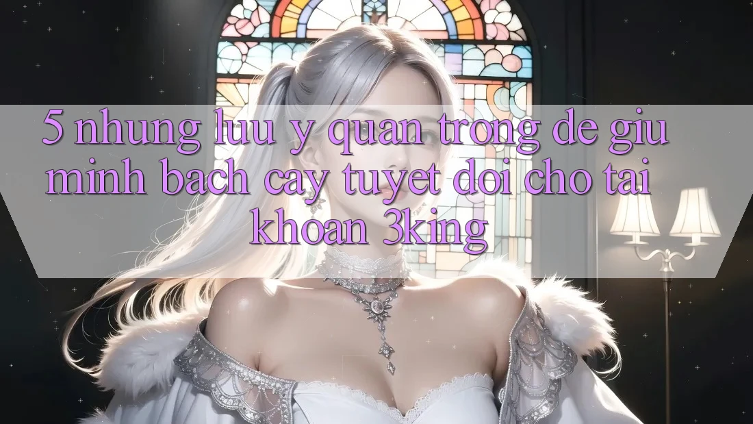 5. Những Lưu Ý Quan Trọng Để Giữ Minh bạch cậy Tuyệt Đối Cho Tài Khoản 3king