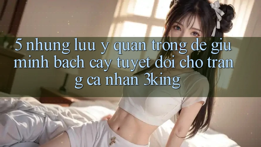 5. Những Lưu Ý Quan Trọng Để Giữ Minh bạch cậy Tuyệt Đối Cho Trang cá nhân 3king