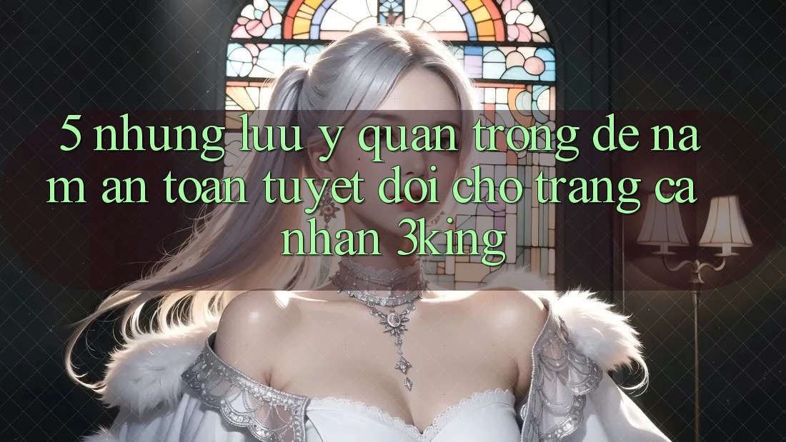 5. Những Lưu Ý Quan Trọng Để Nắm An Toàn Tuyệt Đối Cho Trang cá nhân 3king