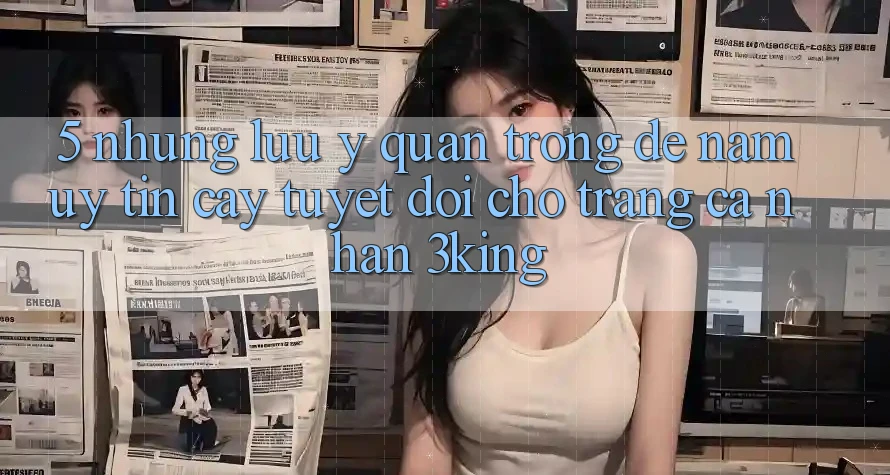 5. Những Lưu Ý Quan Trọng Để Nắm Uy tín cậy Tuyệt Đối Cho Trang cá nhân 3king