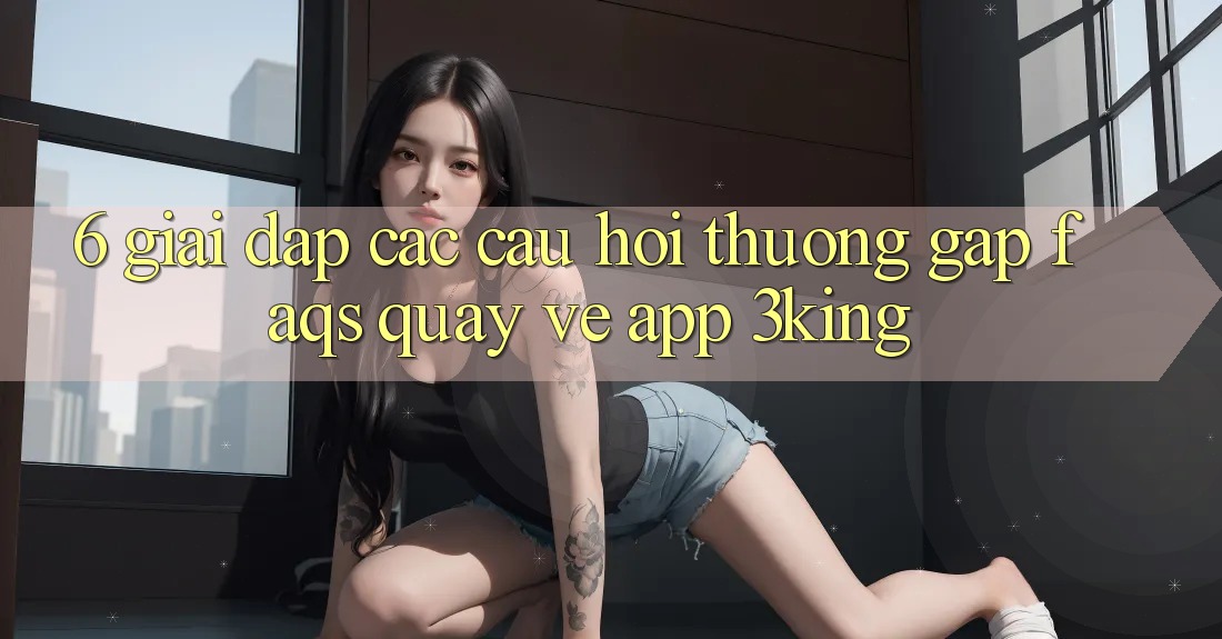 6. Giải Đáp Các Câu Hỏi Thường Gặp (FAQs) Quay về App 3king