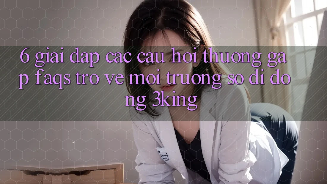 6. Giải Đáp Các Câu Hỏi Thường Gặp (FAQs) Trở về Môi trường số di động 3king