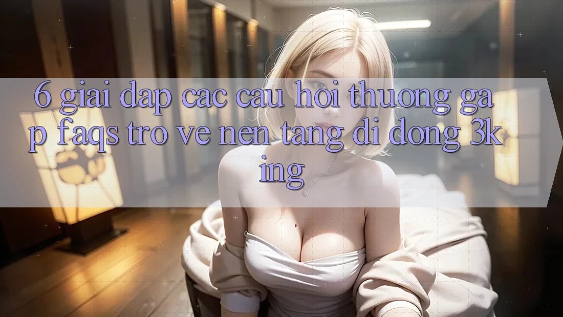 6. Giải Đáp Các Câu Hỏi Thường Gặp (FAQs) Trở về Nền tảng di động 3king