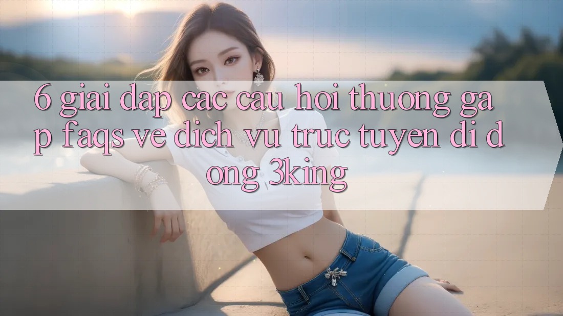 6. Giải Đáp Các Câu Hỏi Thường Gặp (FAQs) Về Dịch vụ trực tuyến di động 3king