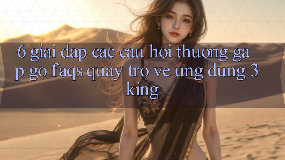 6. Giải Đáp Các Câu Hỏi Thường Gặp gỡ (FAQs) Quay trở về Ứng dụng 3king