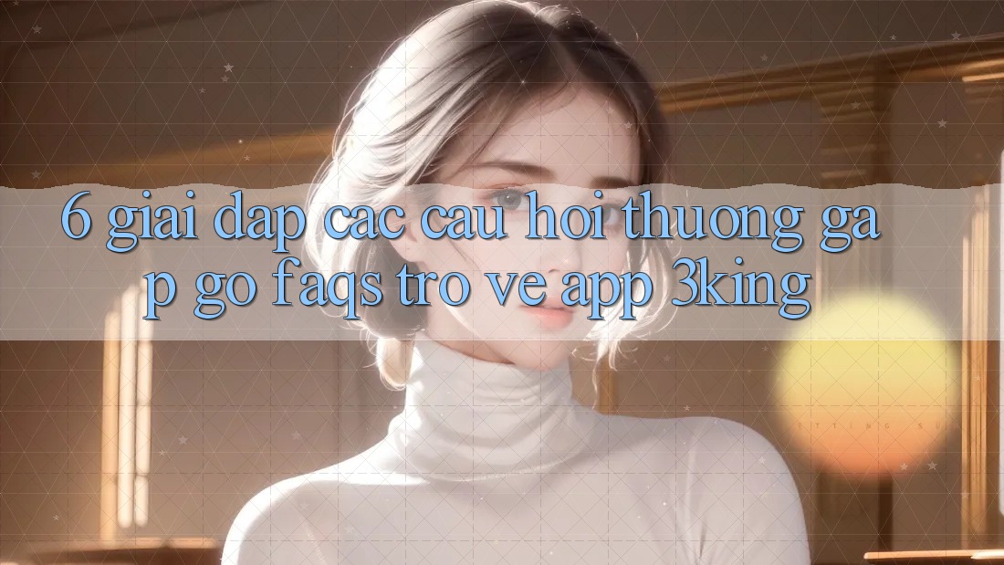 6. Giải Đáp Các Câu Hỏi Thường Gặp gỡ (FAQs) Trở về App 3king
