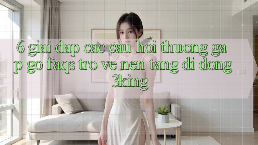6. Giải Đáp Các Câu Hỏi Thường Gặp gỡ (FAQs) Trở về Nền tảng di động 3king