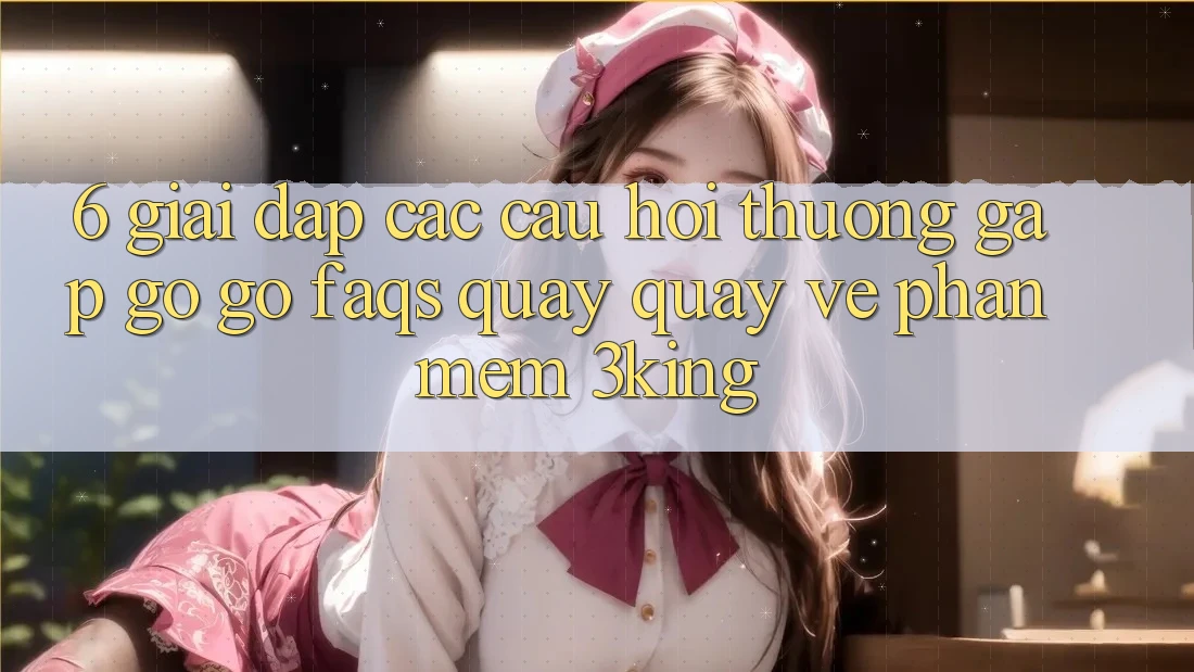 6. Giải Đáp Các Câu Hỏi Thường Gặp gỡ gỡ (FAQs) Quay quay về Phần mềm 3king