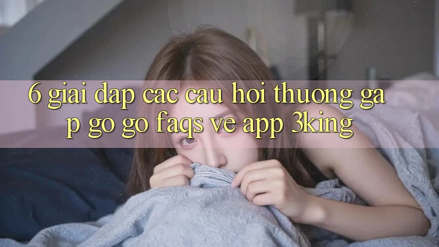 6. Giải Đáp Các Câu Hỏi Thường Gặp gỡ gỡ (FAQs) Về App 3king