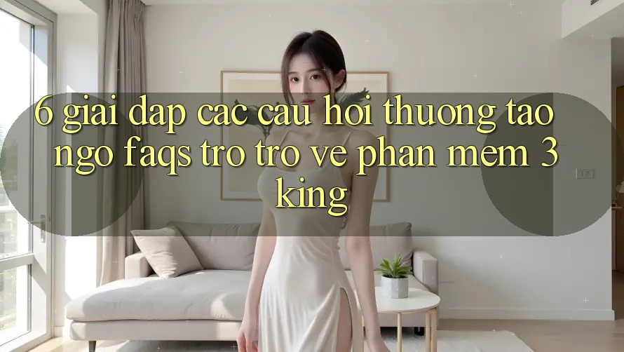 6. Giải Đáp Các Câu Hỏi Thường Tao ngộ (FAQs) Trở trở về Phần mềm 3king