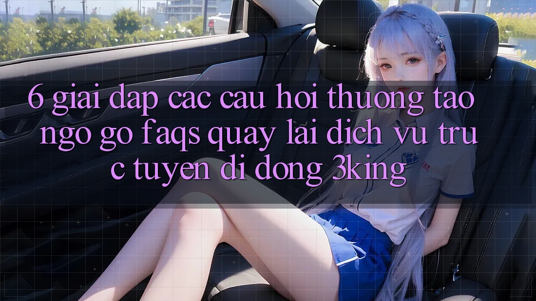 6. Giải Đáp Các Câu Hỏi Thường Tao ngộ gỡ (FAQs) Quay lại Dịch vụ trực tuyến di động 3king