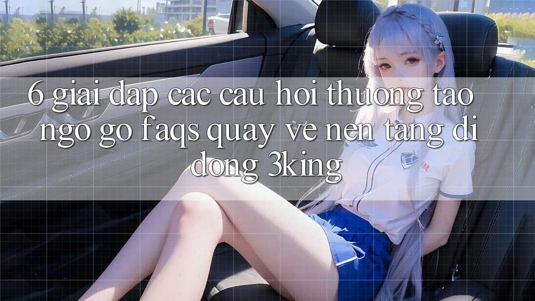 6. Giải Đáp Các Câu Hỏi Thường Tao ngộ gỡ (FAQs) Quay về Nền tảng di động 3king