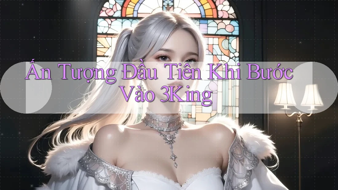 Ấn Tượng Đầu Tiên Khi Bước Vào 3King