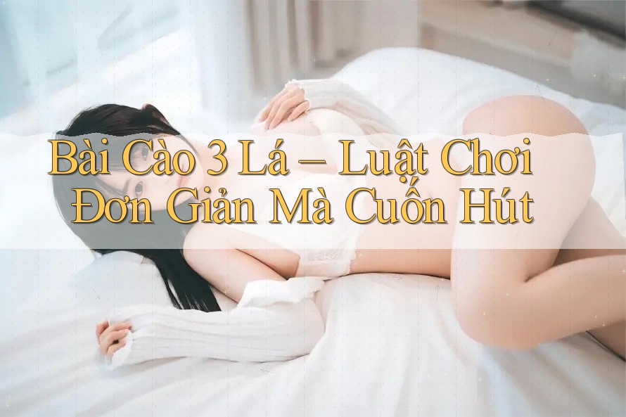 Bài Cào 3 Lá – Luật Chơi Đơn Giản Mà Cuốn Hút
