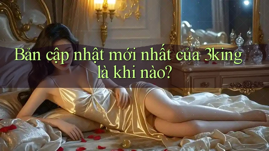 Bản cập nhật mới nhất của 3king là khi nào?