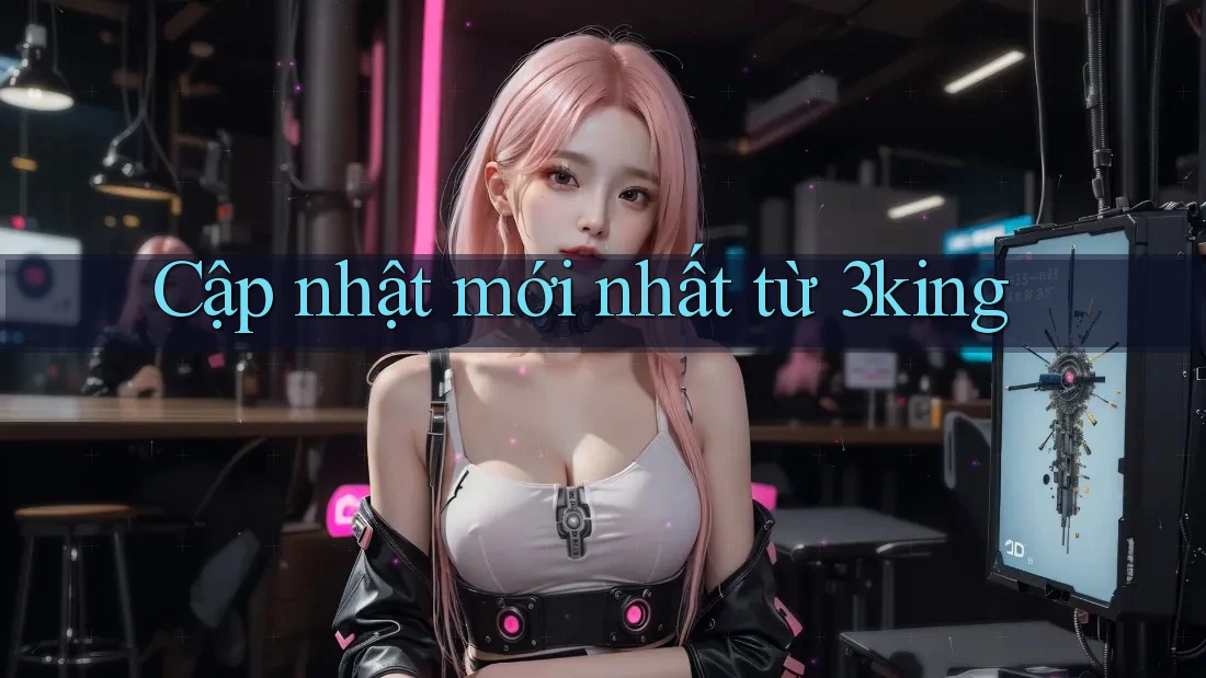 Cập nhật mới nhất từ 3king