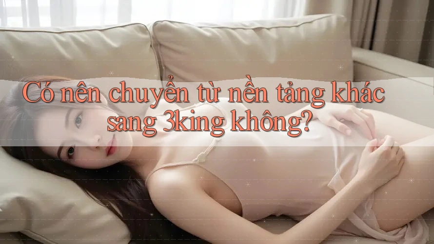 Có nên chuyển từ nền tảng khác sang 3king không?