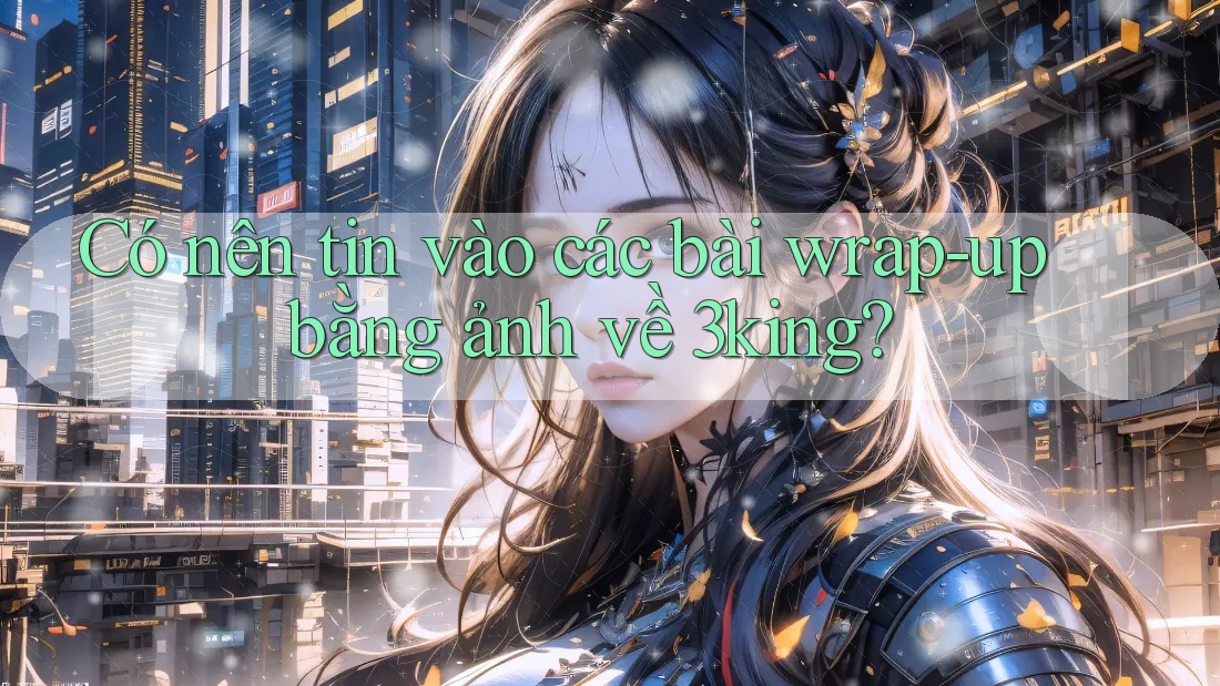 Có nên tin vào các bài wrap-up bằng ảnh về 3king?